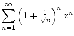 $ {\displaystyle{\sum_{n=1}^\infty
\left(1+{\textstyle{\frac{1}{\sqrt{n}}}}\right)^{n}x^n}}$
