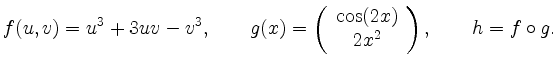 $\displaystyle f(u,v) = u^3 + 3uv - v^3
,\qquad
g(x) =
\left(
\begin{array}{c}
\cos(2x) \\ 2 x^2
\end{array}
\right)
,\qquad
h = f \circ g
.
$