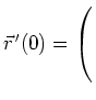 $ \vec{r}^{\,\prime}(0) = \left(\rule{0cm}{5ex}\right.$