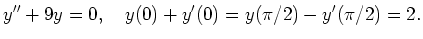 $\displaystyle y'' + 9y = 0
,\quad
y(0) + y'(0) = y(\pi/2) - y'(\pi/2) = 2
.
$