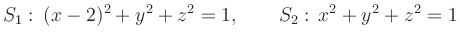 $\displaystyle S_1:\, (x-2)^2+y^2+z^2 = 1,\qquad
S_2:\, x^2+y^2+z^2 = 1
$