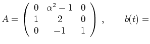 $\displaystyle A = \left( \begin{array}{ccc} 0 & \alpha^2 -1 & 0 \\
1 & 2 & 0 \\
0 & -1 & 1 \end{array} \right)
\,, \qquad b(t) =$