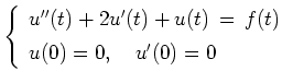 $\displaystyle \left\{
\begin{array}{l}
u''(t) + 2 u'(t) + u(t) \,=\, f(t) \\ [1ex]
u(0) = 0, \quad u'(0) = 0
\end{array}\right.$