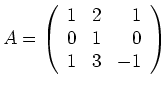 $ A=\left(
\begin{array}{rrr}
1&2&1\\ 0&1&0\\ 1&3&-1
\end{array}\right)$
