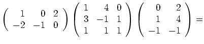 $ \left(\begin{array}{rrr}1&0&2\\ -2&-1&0\end{array}\right)
\left(\begin{array}...
...end{array}\right)
\left(\begin{array}{rr}0&2\\ 1&4\\ -1&-1\end{array}\right) =$