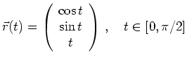 $\displaystyle \vec r(t)=\left(\begin{array}{c} \cos t \\ \sin t \\ t \end{array}\right)
\,, \quad t\in [0,\pi/2]
$