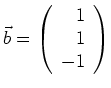 $ \vec{b}=\left( \begin{array}{r}1 \\ 1 \\ -1\end{array}\right) $