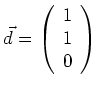 $ \vec{d}=\left( \begin{array}{r}1 \\ 1
\\ 0\end{array}\right) $