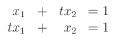 $\displaystyle \begin{array}{rcrl} x_1& +& t x_2&=1 \\ t x_1& + &x_2&=1 \end{array}$