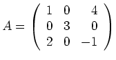 $\displaystyle A=\left(\begin{array}{rrr}
1&0&4\\ 0&3&0\\ 2&0&-1
\end{array}\right)
$