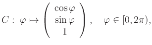 $\displaystyle C: \; \varphi \mapsto \left(\begin{array}{c}\cos \varphi\\ \sin \varphi \\
1\end{array}\right), \quad \varphi \in [0,2\pi), $