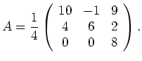 $\displaystyle A=\frac14
\left(\begin{array}{ccc}
10 & -1 & 9 \\
4 & 6 & 2 \\
0 & 0 & 8
\end{array}\right).
$