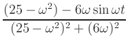 $ \displaystyle{\frac{(25-\omega^2)-6\omega\sin \omega
t}{(25-\omega^2)^2+(6\omega)^2}}$