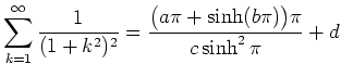 $ \displaystyle\sum_{k=1}\limits^\infty \frac{1}{(1+k^2)^2} =
\frac{\bigl(a\pi+\sinh (b\pi)\bigr)\pi}{c\sinh^2\pi}+d$