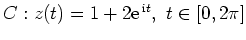 $ C: z(t)=1+2{\rm {e}}^{\,{\rm {i}} t}, \ t\in [0, 2\pi]$