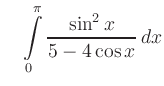 $\displaystyle \quad \int\limits_0^{\pi} \frac{\sin^2 x}{5-4\cos x}\, dx
$