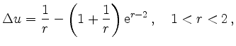 $\displaystyle \Delta u=\frac{1}{r}-\left(1+\frac{1}{r}\right)\mathrm{e}^{r-2}\,, \quad 1<r<2\,,
$