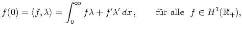 $\displaystyle f(0)=\langle f,\lambda\rangle = \int_0^\infty f\lambda + f'\lambda' \,dx\,,
\qquad {\mbox{f\uml ur alle}} \ \ f\in H^1(\mathbb{R}_+), $