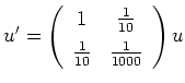 $ u'=\left(
\begin{array}{cc}
1 & \frac{1}{10} \\ [1ex] \frac{1}{10} & \frac{1}{1000}
\end{array}\right)u$
