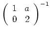 $ \displaystyle{\left(\begin{array}{cc}
1 & a \\ 0 & 2 \end{array}\right)^{-1}}$