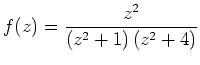 $\displaystyle f(z)=\frac{z^2}{\left(z^2+1\right)\left(z^2+4\right)}$
