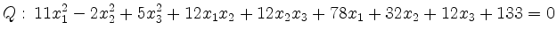 $\displaystyle Q:\, 11x_{1}^{2}-2x_{2}^{2}+5x_{3}^{2}+12x_{1}x_{2}+12x_{2}x_{3}+
78x_{1}+32x_{2}+12x_3 + 133 =0 $