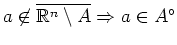 $ a\not\in \overline{\mathbb{R}^n\setminus A} \Rightarrow a \in A^\circ$