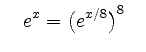 $ \quad
\displaystyle e^x = \left( e^{x/8}\right)^{8}
\quad$