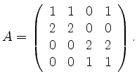 $\displaystyle A=\left(\begin{array}{rrrr} 1 & 1 & 0 & 1 \\ 2 & 2 & 0 & 0 \\
0 & 0 & 2 & 2 \\ 0 & 0 & 1 & 1 \end{array} \right). $