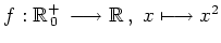 $ f: \mathbb{R}_{\,0}^+\,\longrightarrow\mathbb{R}\,, \ x\longmapsto x^2$