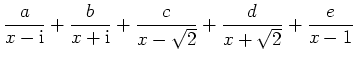 $ {\displaystyle{\frac{a}{x-{\rm {i}}}+\frac{b}{x+{\rm {i}}}+\frac{c}{x-\sqrt{2}}+\frac{d}{x+\sqrt{2}}+\frac{e}{x-1}}}$