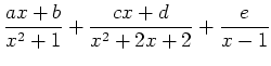 $ {\displaystyle{\frac{ax+b}{x^2+1}+\frac{cx+d}{x^2+2x+2}+\frac{e}{x-1}}}$
