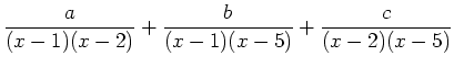 $ {\displaystyle{\frac{a}{(x-1)(x-2)}+\frac{b}{(x-1)(x-5)}+\frac{c}{(x-2)(x-5)}}}$