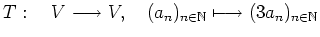 $ T : \quad V\longrightarrow V , \quad (a_n)_{n\in\mathbb{N}}\longmapsto (3a_n)_{n\in\mathbb{N}}$
