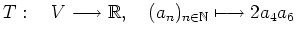 $ T : \quad V\longrightarrow \mathbb{R} , \quad (a_n)_{n\in\mathbb{N}}\longmapsto 2a_4a_6$