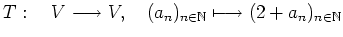 $ T : \quad V\longrightarrow V , \quad (a_n)_{n\in\mathbb{N}}\longmapsto
(2+a_n)_{n\in\mathbb{N}}$