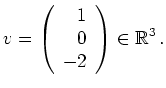 $\displaystyle v=\left(\begin{array}{r} 1\\ 0\\ -2\end{array}\right) \in\mathbb{R}^3\,. $