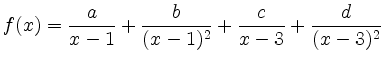 $ {\displaystyle{f(x)=\frac{a}{x-1}+\frac{b}{(x-1)^2}+\frac{c}{x-3}+\frac{d}{(x-3)^2}}}$