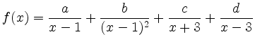 $ {\displaystyle{f(x)=\frac{a}{x-1}+\frac{b}{(x-1)^2}+\frac{c}{x+3}+\frac{d}{x-3}}}$