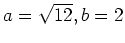 $ a= \sqrt{12},b=2$
