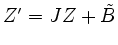 $ Z'=JZ+\tilde{B}$