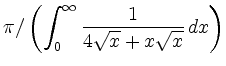 $ \displaystyle{\pi/\left(\int_0^{\infty}\frac{1}{4\sqrt{x}+x\sqrt{x}}\,dx\right)}$