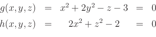 \begin{displaymath}
\begin{array}{rcccl}
g(x,y,z) &=& x^2+2y^2-z-3 &=& 0\\ [1ex]
h(x,y,z) &=& 2x^2+z^2-2 &=& 0
\end{array}\end{displaymath}