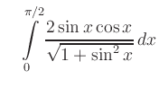 $\displaystyle \quad
\int\limits_0^{\pi/2} \frac{2\sin x \cos x}{\sqrt{1+\sin^2 x}}\,dx
$