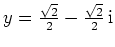 $ y=\frac{\sqrt{2}}{2}-\frac{\sqrt{2}}{2}\,\mathrm{i}$