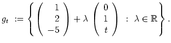 $\displaystyle g_t\ :=\left\{ \left(\begin{array}{r}1\\ 2\\ -5\end{array}\right)...
...begin{array}{r}0\\ 1\\ t \end{array}\right)\ :\ \lambda \in
\mathbb{R}\right\}.$
