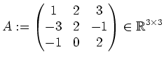 $\displaystyle A:=\left(\begin{matrix}
1 & 2 & 3 \\
-3 & 2 &-1 \\
-1& 0 & 2
\end{matrix}\right)
\in\mathbb{R}^{3\times3}
$