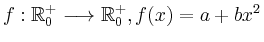 $\displaystyle f:\mathbb{R}_0^+ \longrightarrow\mathbb{R}_0^+ , f(x)=a+bx^2
$