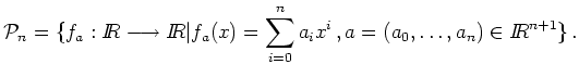 $\displaystyle \mathcal{P}_n= \{ f_a:I \! \! R \longrightarrow I \! \! R \vert f_a(x)=\sum_{i=0}^na_ix^i\,, a=(a_0,\dots,a_n) \in {I \! \! R}^{n+1}\}\,.
$