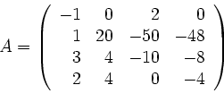 \begin{displaymath}
A=
\left(
\begin{array}{rrrr}
-1 & 0& 2& 0\\
1 &20&-50&-48\\
3&4&-10&-8\\
2&4&0&-4
\end{array}\right)
\end{displaymath}